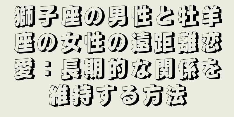 獅子座の男性と牡羊座の女性の遠距離恋愛：長期的な関係を維持する方法