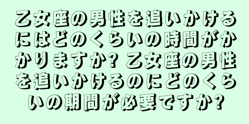 乙女座の男性を追いかけるにはどのくらいの時間がかかりますか? 乙女座の男性を追いかけるのにどのくらいの期間が必要ですか?