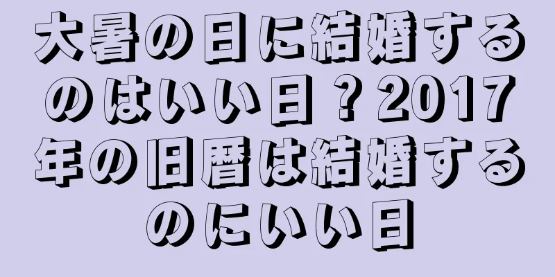 大暑の日に結婚するのはいい日？2017年の旧暦は結婚するのにいい日