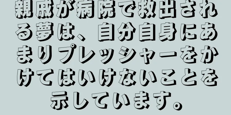 親戚が病院で救出される夢は、自分自身にあまりプレッシャーをかけてはいけないことを示しています。