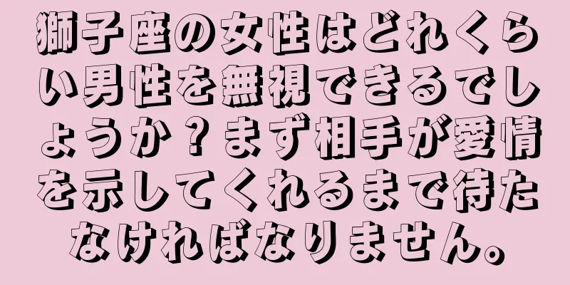 獅子座の女性はどれくらい男性を無視できるでしょうか？まず相手が愛情を示してくれるまで待たなければなりません。