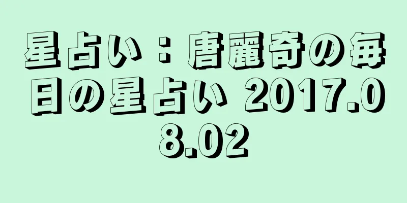 星占い：唐麗奇の毎日の星占い 2017.08.02