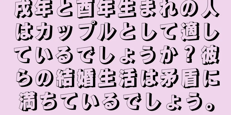 戌年と酉年生まれの人はカップルとして適しているでしょうか？彼らの結婚生活は矛盾に満ちているでしょう。