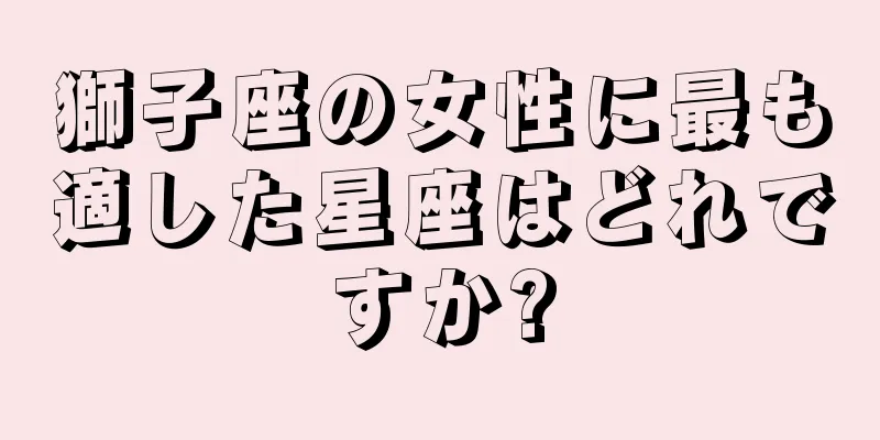 獅子座の女性に最も適した星座はどれですか?