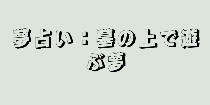 夢占い：墓の上で遊ぶ夢