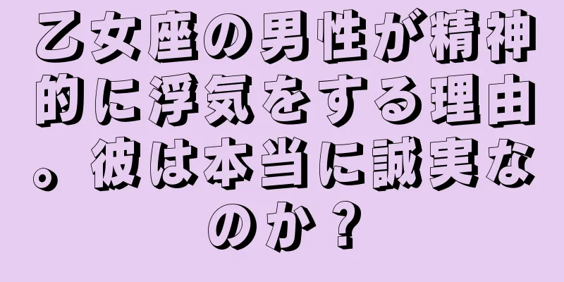 乙女座の男性が精神的に浮気をする理由。彼は本当に誠実なのか？