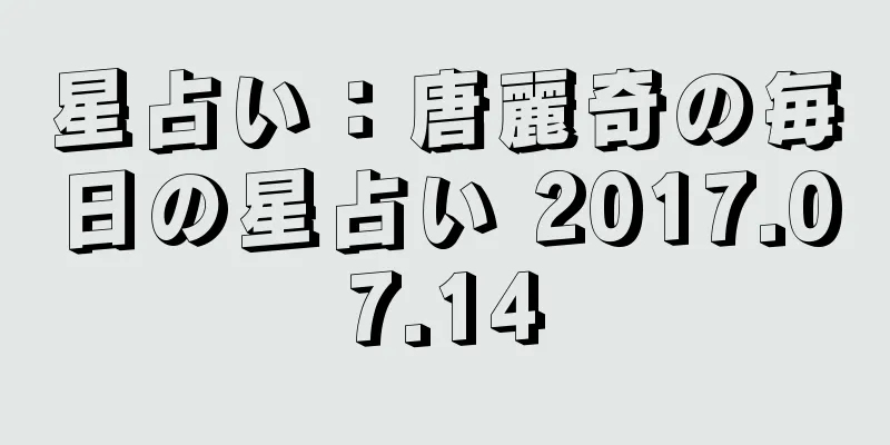 星占い：唐麗奇の毎日の星占い 2017.07.14