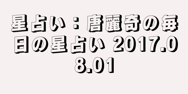 星占い：唐麗奇の毎日の星占い 2017.08.01