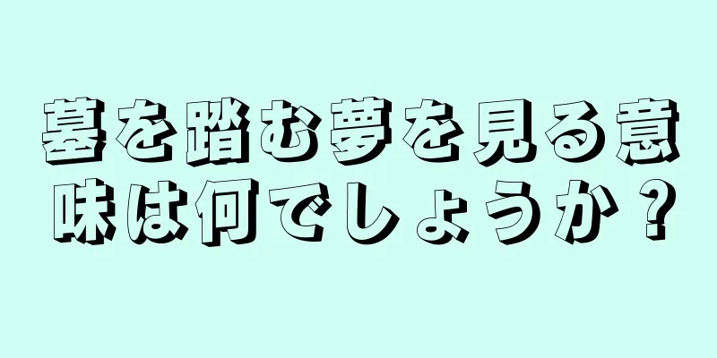 墓を踏む夢を見る意味は何でしょうか？