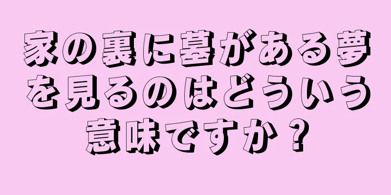 家の裏に墓がある夢を見るのはどういう意味ですか？