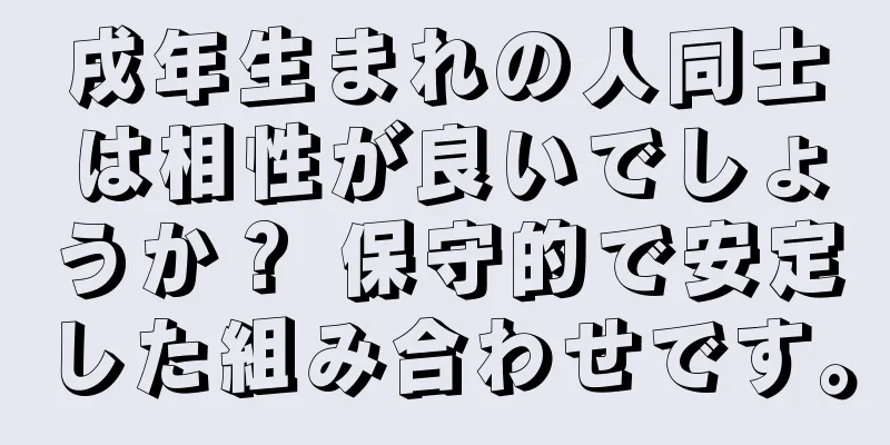 戌年生まれの人同士は相性が良いでしょうか？ 保守的で安定した組み合わせです。