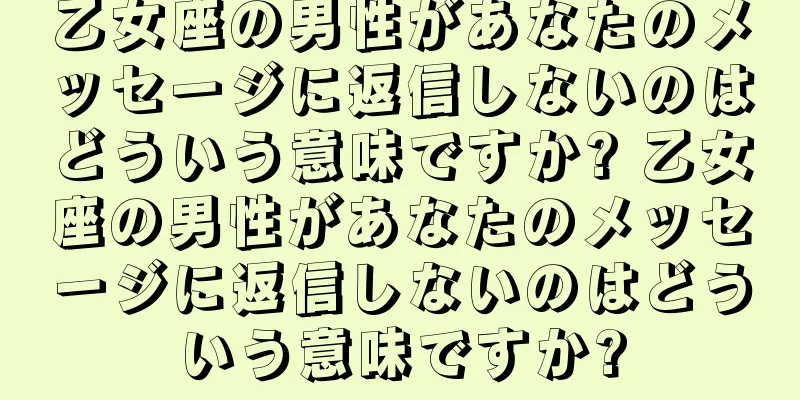 乙女座の男性があなたのメッセージに返信しないのはどういう意味ですか? 乙女座の男性があなたのメッセージに返信しないのはどういう意味ですか?