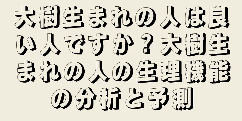 大樹生まれの人は良い人ですか？大樹生まれの人の生理機能の分析と予測