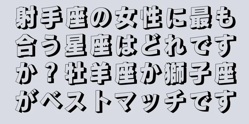 射手座の女性に最も合う星座はどれですか？牡羊座か獅子座がベストマッチです