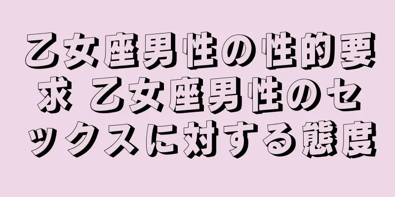 乙女座男性の性的要求 乙女座男性のセックスに対する態度