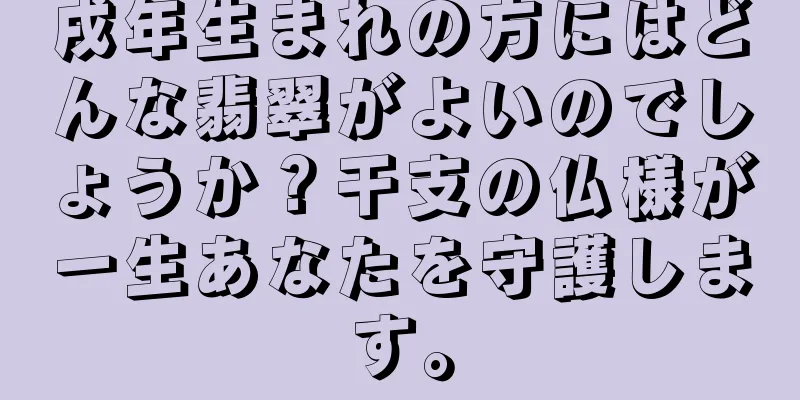 戌年生まれの方にはどんな翡翠がよいのでしょうか？干支の仏様が一生あなたを守護します。