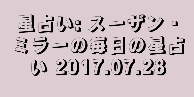 星占い: スーザン・ミラーの毎日の星占い 2017.07.28