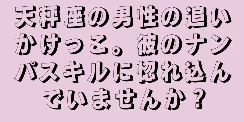 天秤座の男性の追いかけっこ。彼のナンパスキルに惚れ込んでいませんか？