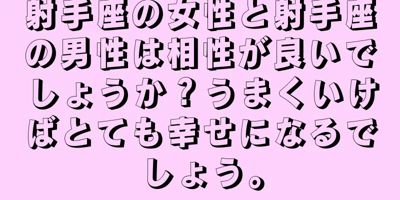 射手座の女性と射手座の男性は相性が良いでしょうか？うまくいけばとても幸せになるでしょう。