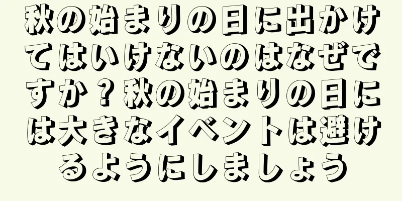 秋の始まりの日に出かけてはいけないのはなぜですか？秋の始まりの日には大きなイベントは避けるようにしましょう