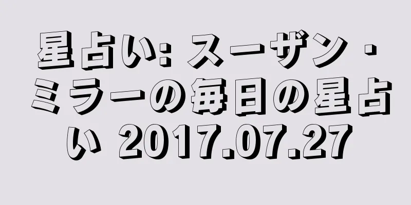 星占い: スーザン・ミラーの毎日の星占い 2017.07.27