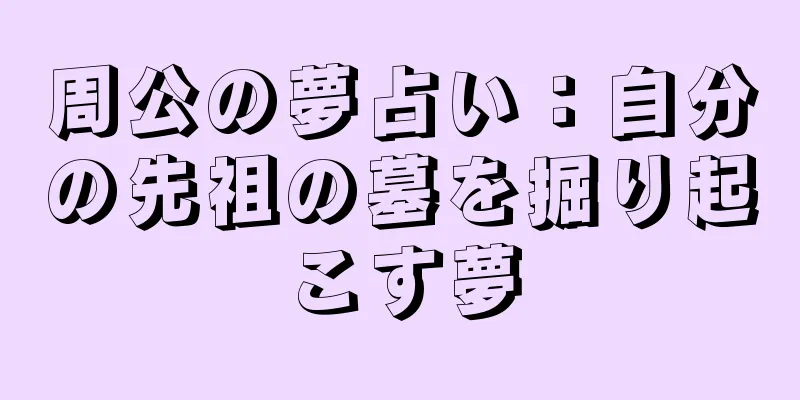 周公の夢占い：自分の先祖の墓を掘り起こす夢