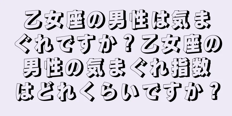 乙女座の男性は気まぐれですか？乙女座の男性の気まぐれ指数はどれくらいですか？