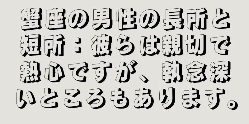 蟹座の男性の長所と短所：彼らは親切で熱心ですが、執念深いところもあります。