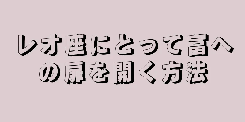 レオ座にとって富への扉を開く方法
