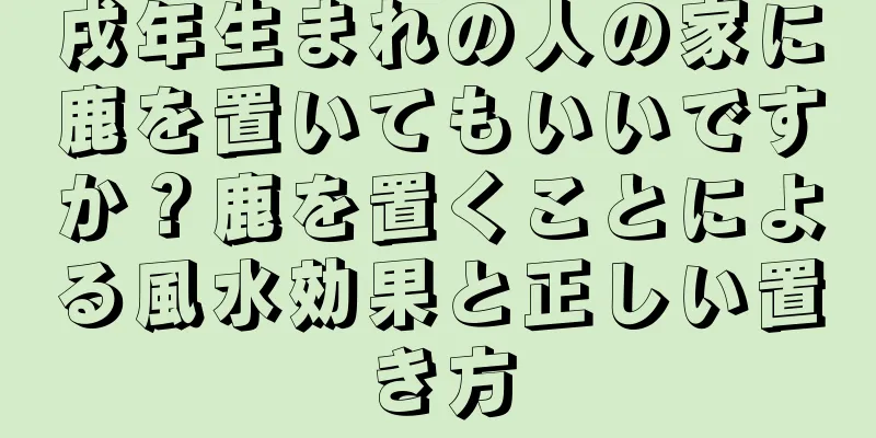 戌年生まれの人の家に鹿を置いてもいいですか？鹿を置くことによる風水効果と正しい置き方
