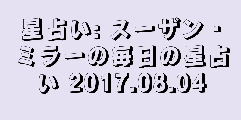 星占い: スーザン・ミラーの毎日の星占い 2017.08.04