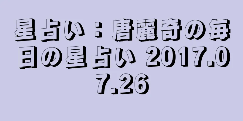 星占い：唐麗奇の毎日の星占い 2017.07.26