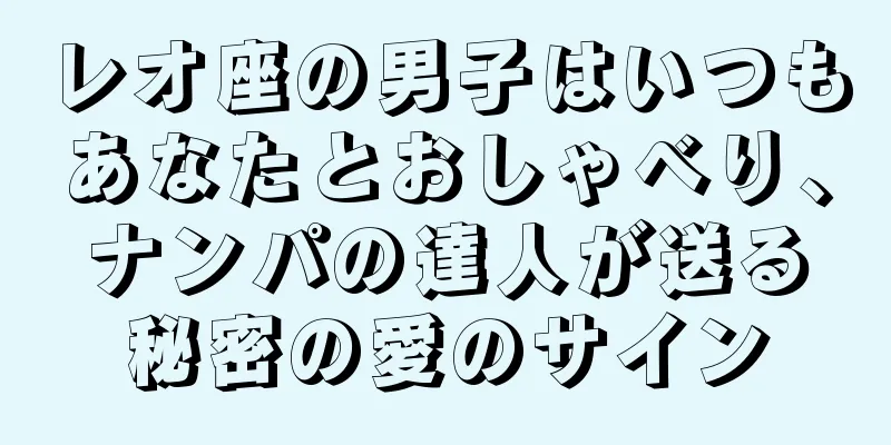 レオ座の男子はいつもあなたとおしゃべり、ナンパの達人が送る秘密の愛のサイン