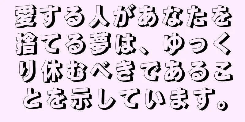 愛する人があなたを捨てる夢は、ゆっくり休むべきであることを示しています。