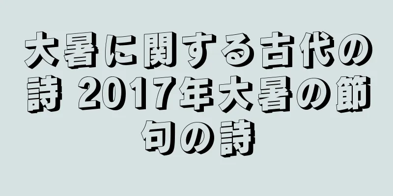 大暑に関する古代の詩 2017年大暑の節句の詩