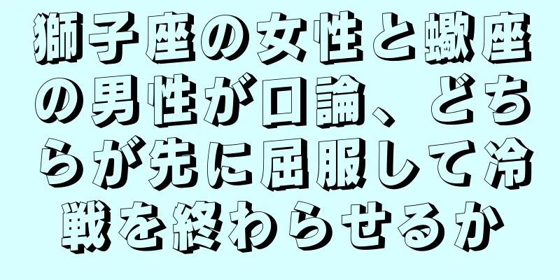 獅子座の女性と蠍座の男性が口論、どちらが先に屈服して冷戦を終わらせるか