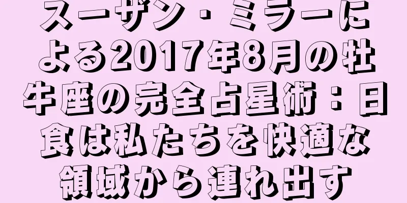 スーザン・ミラーによる2017年8月の牡牛座の完全占星術：日食は私たちを快適な領域から連れ出す