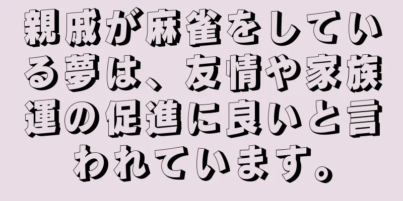 親戚が麻雀をしている夢は、友情や家族運の促進に良いと言われています。
