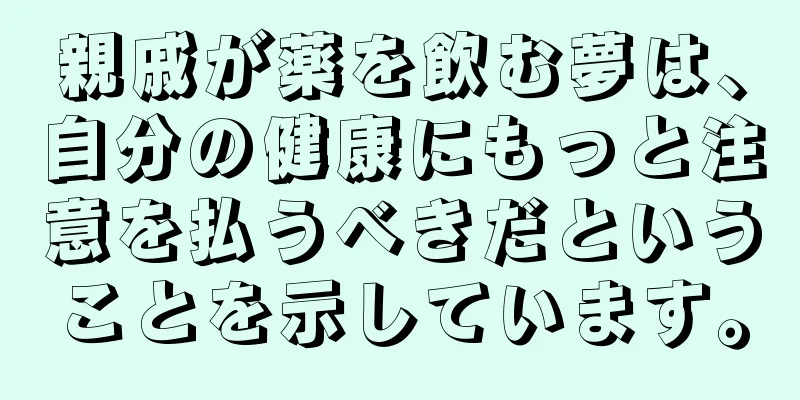 親戚が薬を飲む夢は、自分の健康にもっと注意を払うべきだということを示しています。