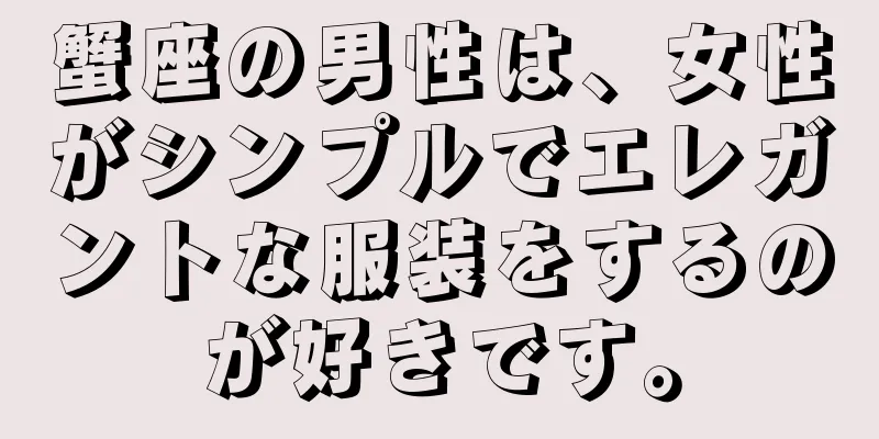 蟹座の男性は、女性がシンプルでエレガントな服装をするのが好きです。