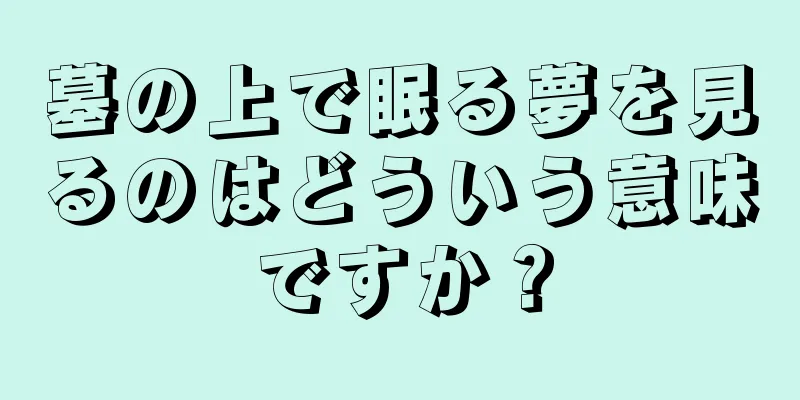墓の上で眠る夢を見るのはどういう意味ですか？