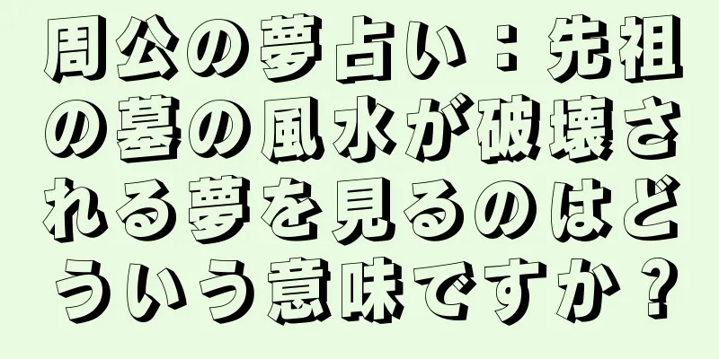 周公の夢占い：先祖の墓の風水が破壊される夢を見るのはどういう意味ですか？