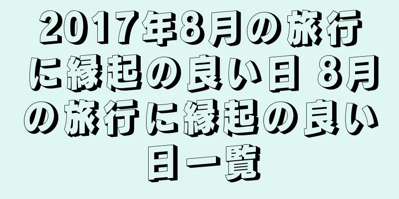 2017年8月の旅行に縁起の良い日 8月の旅行に縁起の良い日一覧