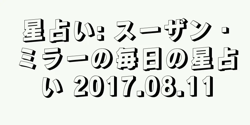 星占い: スーザン・ミラーの毎日の星占い 2017.08.11