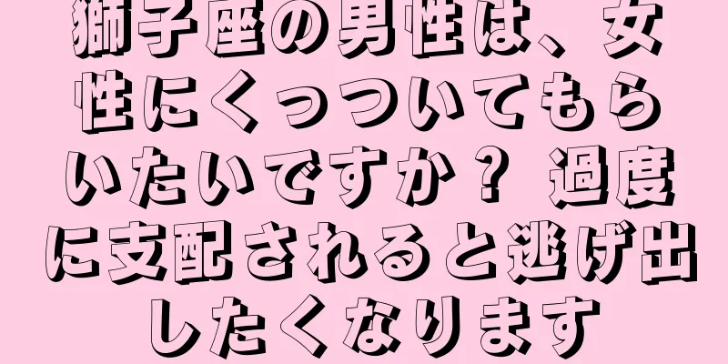 獅子座の男性は、女性にくっついてもらいたいですか？ 過度に支配されると逃げ出したくなります