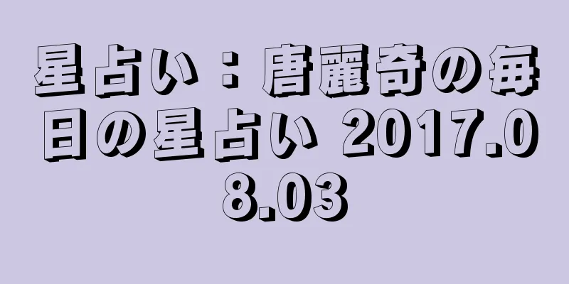 星占い：唐麗奇の毎日の星占い 2017.08.03