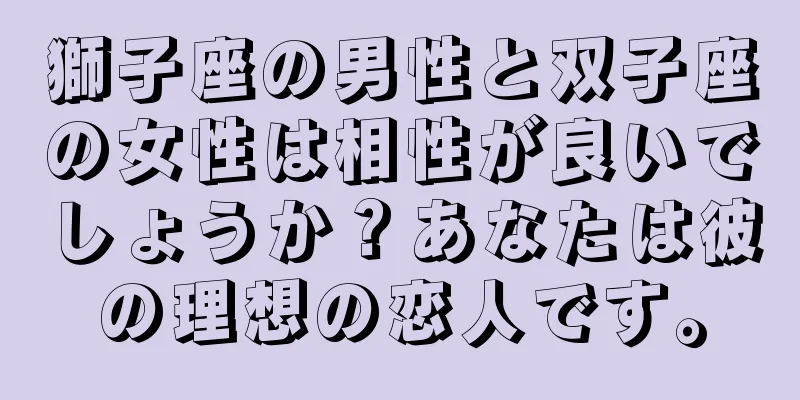 獅子座の男性と双子座の女性は相性が良いでしょうか？あなたは彼の理想の恋人です。