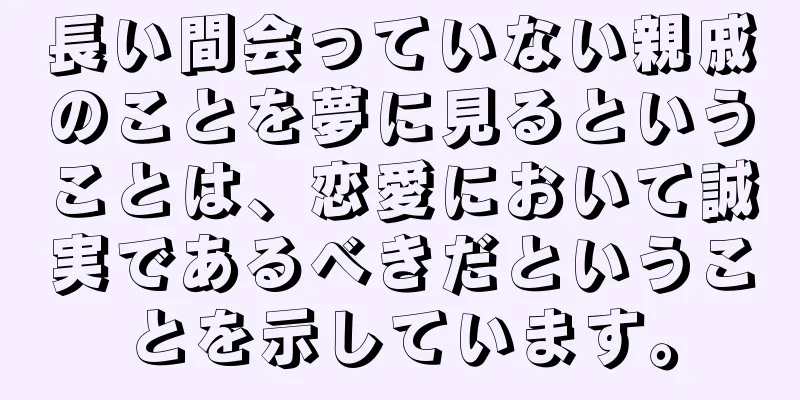 長い間会っていない親戚のことを夢に見るということは、恋愛において誠実であるべきだということを示しています。