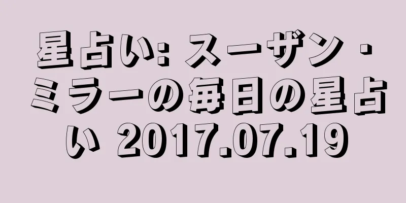 星占い: スーザン・ミラーの毎日の星占い 2017.07.19