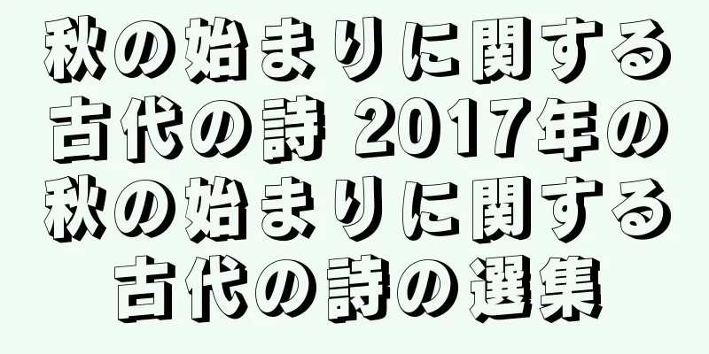 秋の始まりに関する古代の詩 2017年の秋の始まりに関する古代の詩の選集